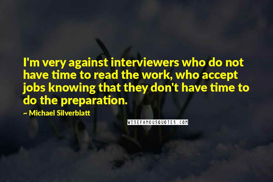 Michael Silverblatt Quotes: I'm very against interviewers who do not have time to read the work, who accept jobs knowing that they don't have time to do the preparation.