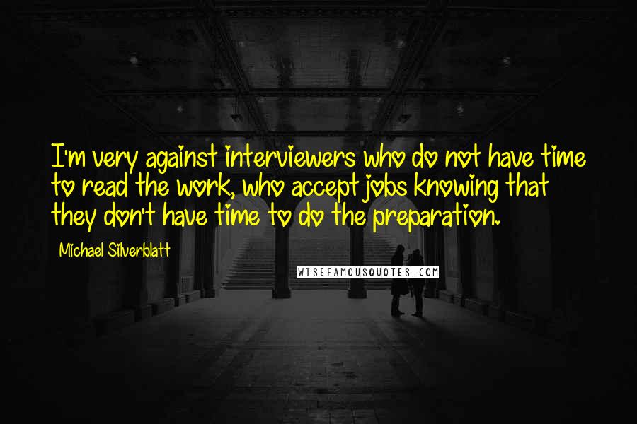 Michael Silverblatt Quotes: I'm very against interviewers who do not have time to read the work, who accept jobs knowing that they don't have time to do the preparation.