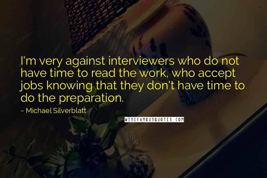 Michael Silverblatt Quotes: I'm very against interviewers who do not have time to read the work, who accept jobs knowing that they don't have time to do the preparation.