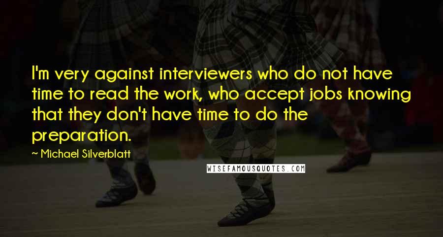 Michael Silverblatt Quotes: I'm very against interviewers who do not have time to read the work, who accept jobs knowing that they don't have time to do the preparation.