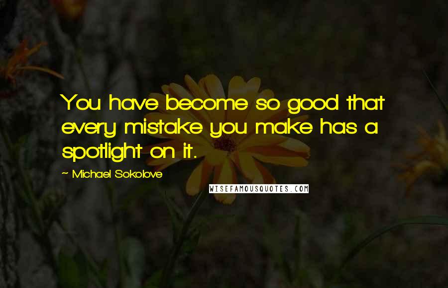 Michael Sokolove Quotes: You have become so good that every mistake you make has a spotlight on it.