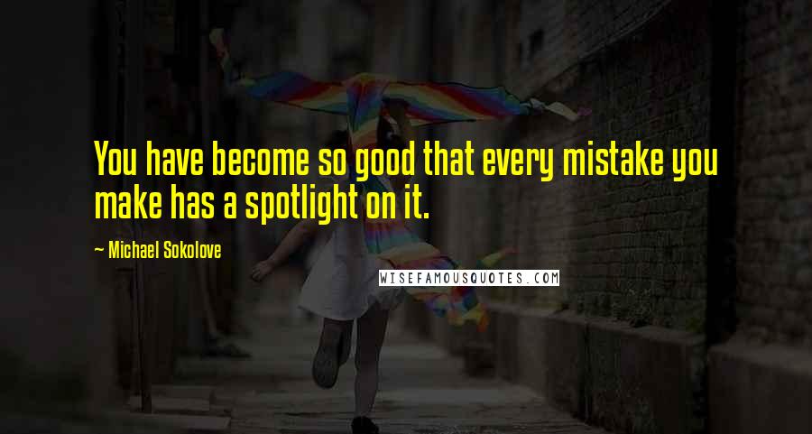 Michael Sokolove Quotes: You have become so good that every mistake you make has a spotlight on it.