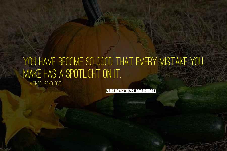 Michael Sokolove Quotes: You have become so good that every mistake you make has a spotlight on it.