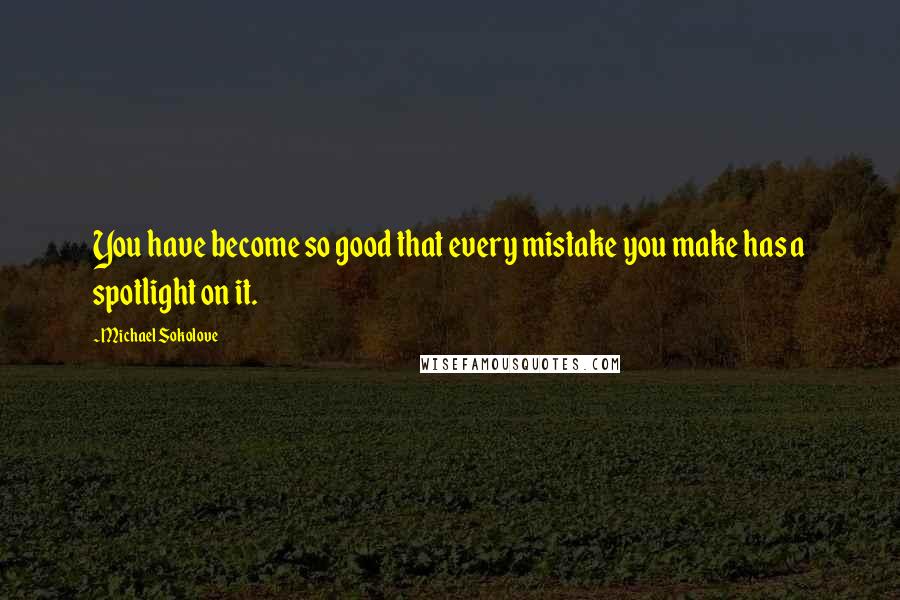 Michael Sokolove Quotes: You have become so good that every mistake you make has a spotlight on it.