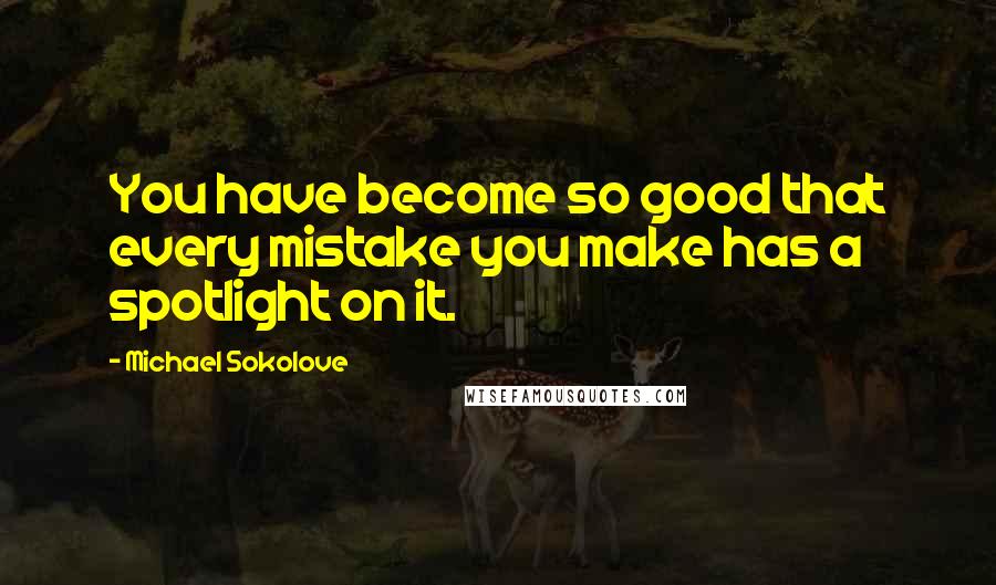 Michael Sokolove Quotes: You have become so good that every mistake you make has a spotlight on it.