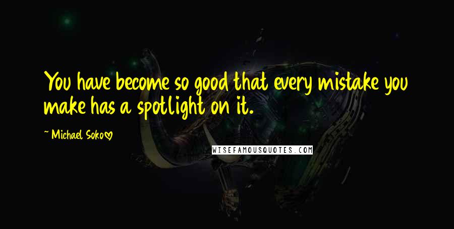 Michael Sokolove Quotes: You have become so good that every mistake you make has a spotlight on it.