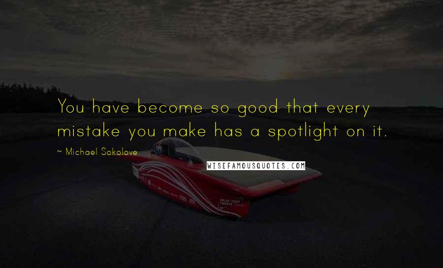 Michael Sokolove Quotes: You have become so good that every mistake you make has a spotlight on it.