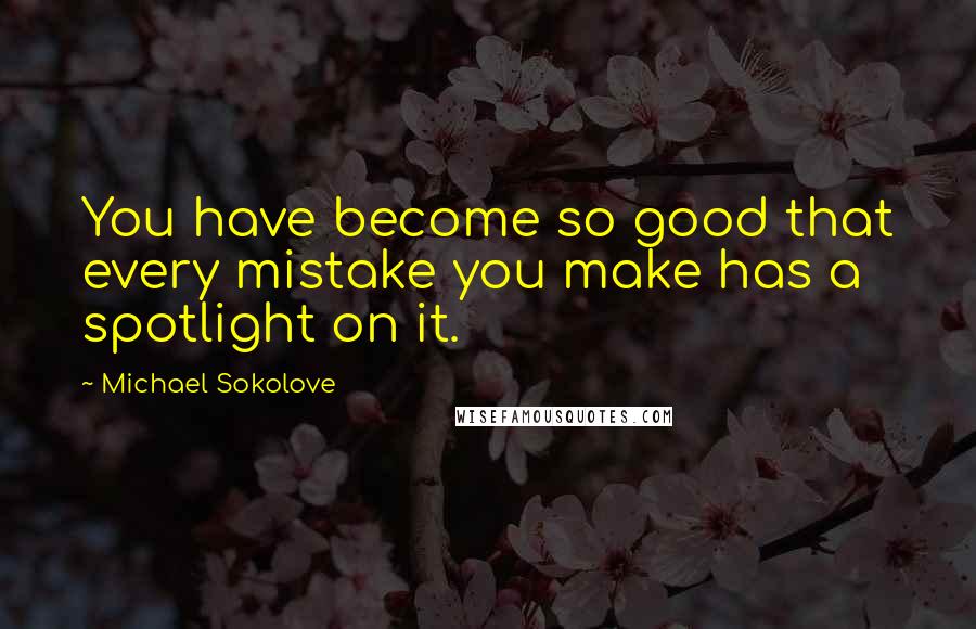 Michael Sokolove Quotes: You have become so good that every mistake you make has a spotlight on it.