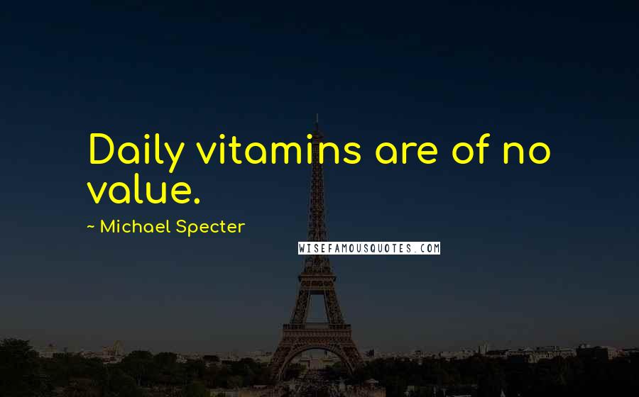 Michael Specter Quotes: Daily vitamins are of no value.