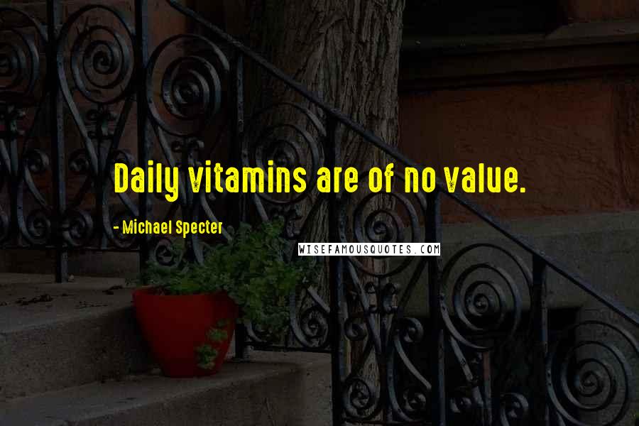 Michael Specter Quotes: Daily vitamins are of no value.