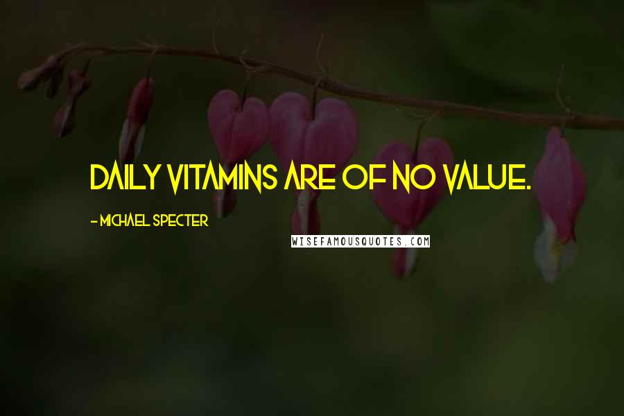 Michael Specter Quotes: Daily vitamins are of no value.