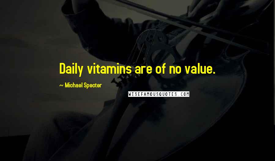 Michael Specter Quotes: Daily vitamins are of no value.