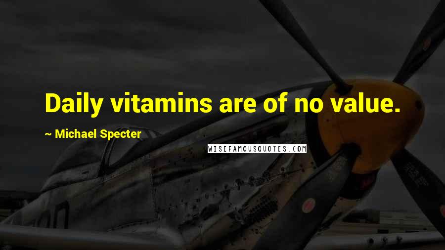 Michael Specter Quotes: Daily vitamins are of no value.