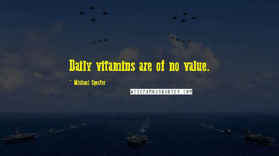 Michael Specter Quotes: Daily vitamins are of no value.