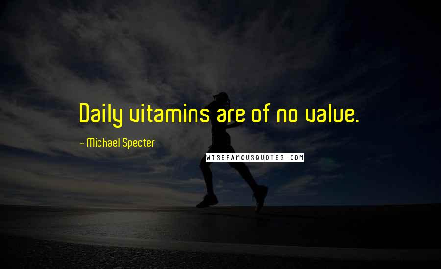 Michael Specter Quotes: Daily vitamins are of no value.