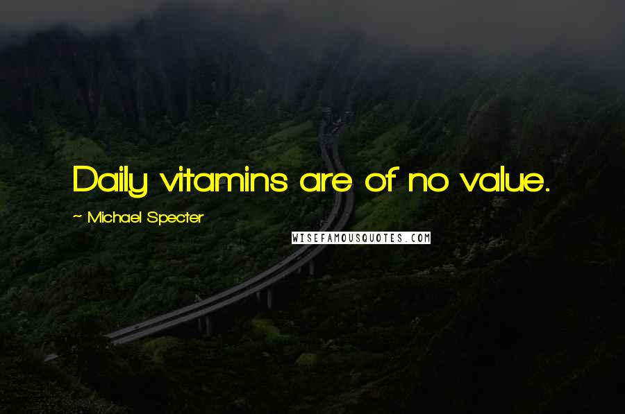 Michael Specter Quotes: Daily vitamins are of no value.