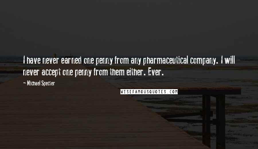 Michael Specter Quotes: I have never earned one penny from any pharmaceutical company. I will never accept one penny from them either. Ever.