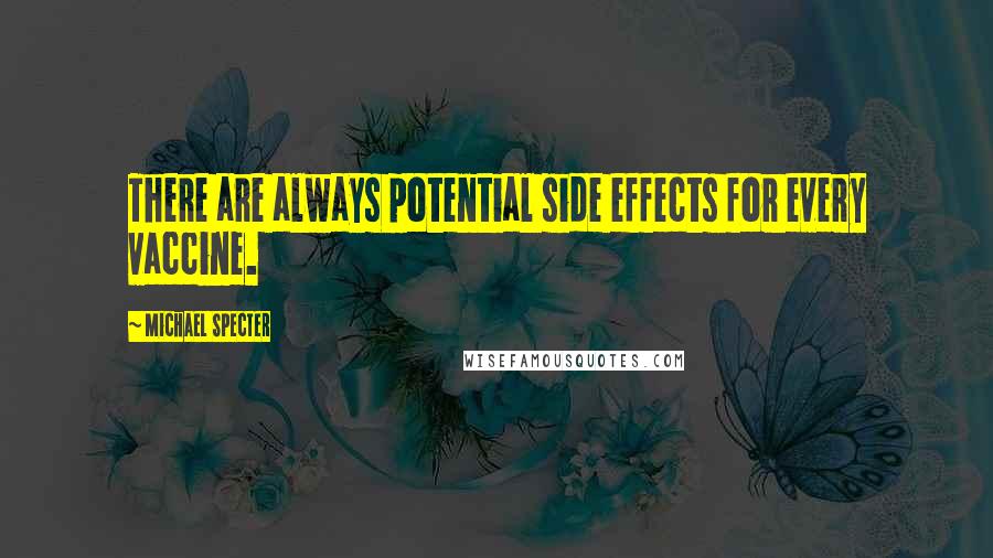 Michael Specter Quotes: There are always potential side effects for every vaccine.