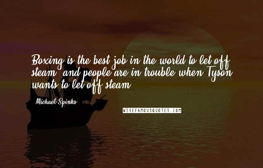 Michael Spinks Quotes: Boxing is the best job in the world to let off steam, and people are in trouble when Tyson wants to let off steam