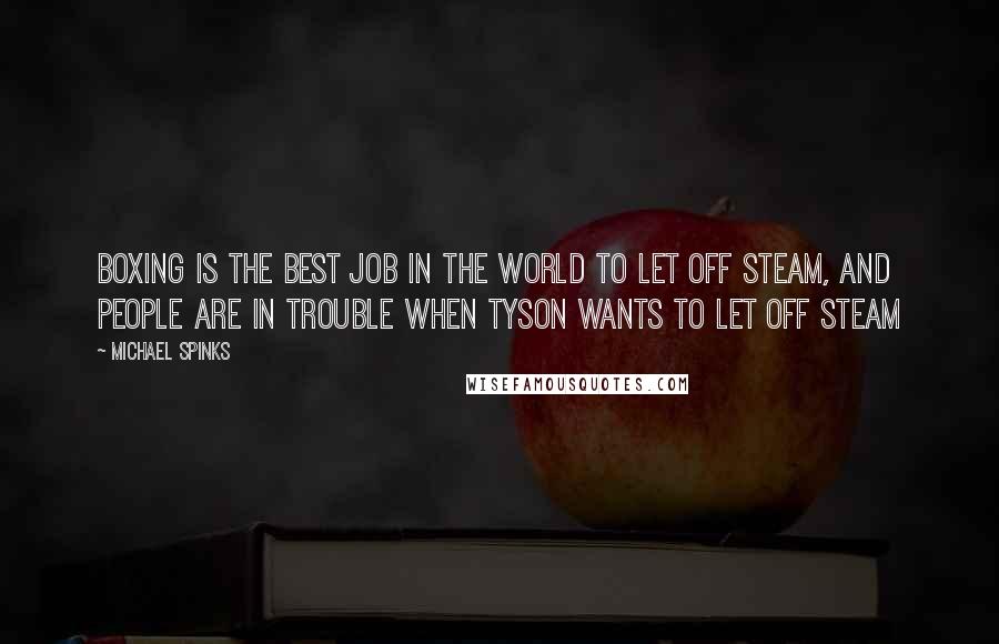 Michael Spinks Quotes: Boxing is the best job in the world to let off steam, and people are in trouble when Tyson wants to let off steam