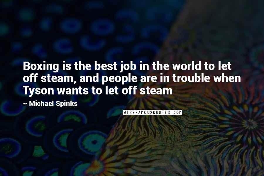 Michael Spinks Quotes: Boxing is the best job in the world to let off steam, and people are in trouble when Tyson wants to let off steam