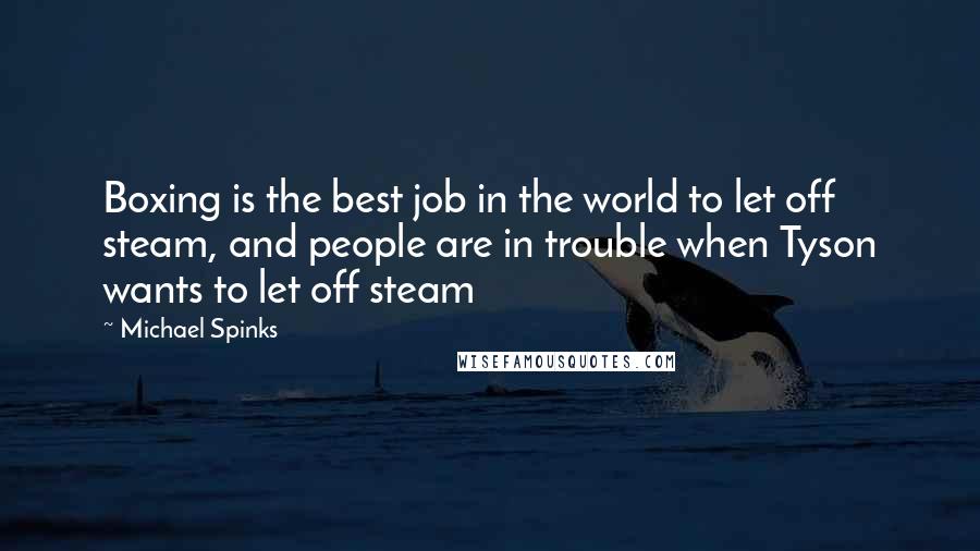 Michael Spinks Quotes: Boxing is the best job in the world to let off steam, and people are in trouble when Tyson wants to let off steam