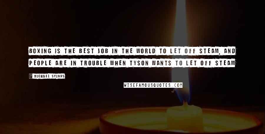 Michael Spinks Quotes: Boxing is the best job in the world to let off steam, and people are in trouble when Tyson wants to let off steam