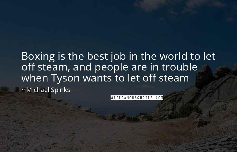 Michael Spinks Quotes: Boxing is the best job in the world to let off steam, and people are in trouble when Tyson wants to let off steam