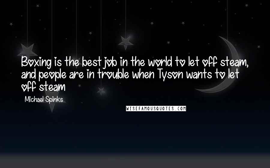 Michael Spinks Quotes: Boxing is the best job in the world to let off steam, and people are in trouble when Tyson wants to let off steam