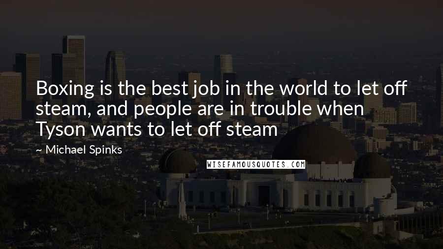 Michael Spinks Quotes: Boxing is the best job in the world to let off steam, and people are in trouble when Tyson wants to let off steam