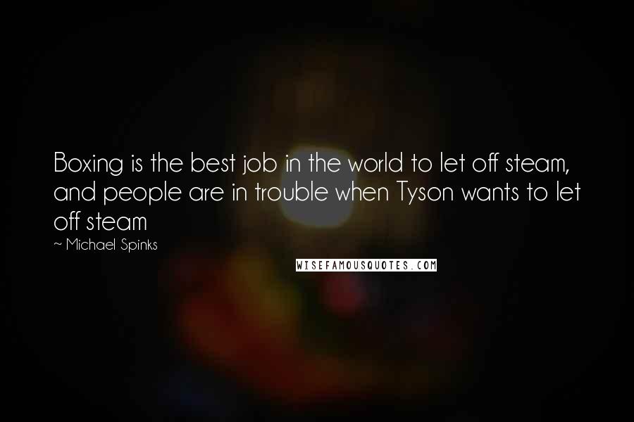 Michael Spinks Quotes: Boxing is the best job in the world to let off steam, and people are in trouble when Tyson wants to let off steam