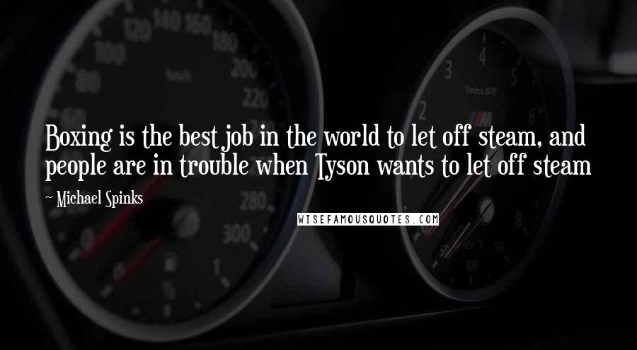 Michael Spinks Quotes: Boxing is the best job in the world to let off steam, and people are in trouble when Tyson wants to let off steam
