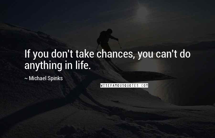 Michael Spinks Quotes: If you don't take chances, you can't do anything in life.