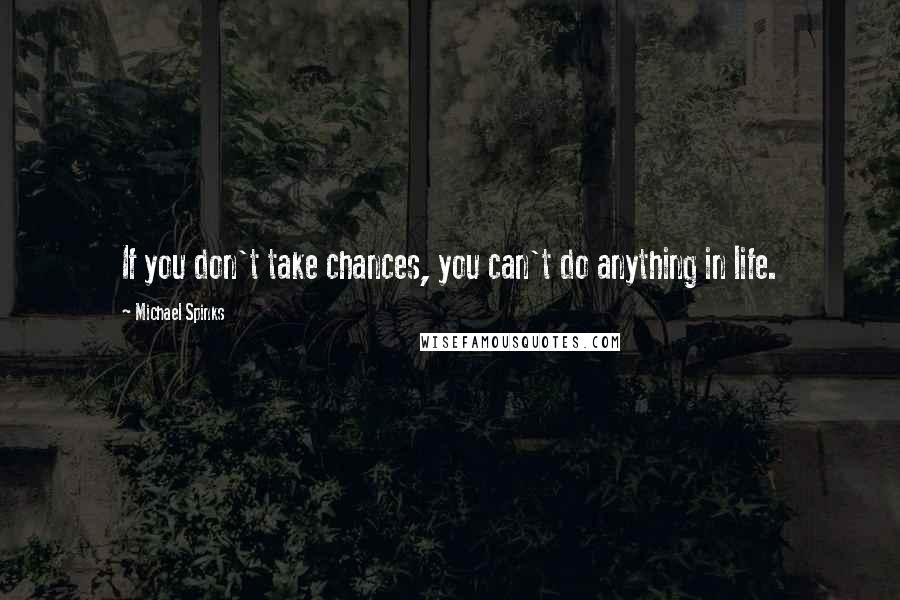 Michael Spinks Quotes: If you don't take chances, you can't do anything in life.