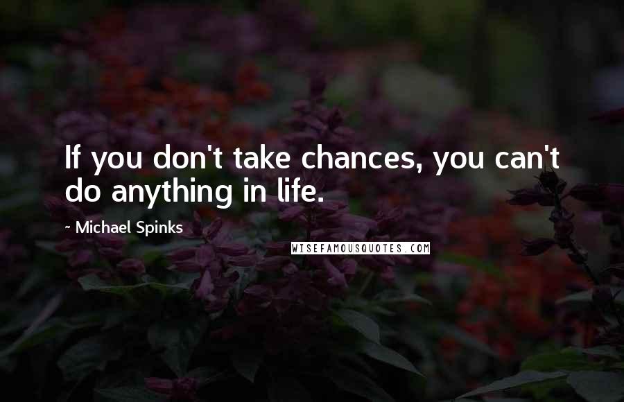 Michael Spinks Quotes: If you don't take chances, you can't do anything in life.