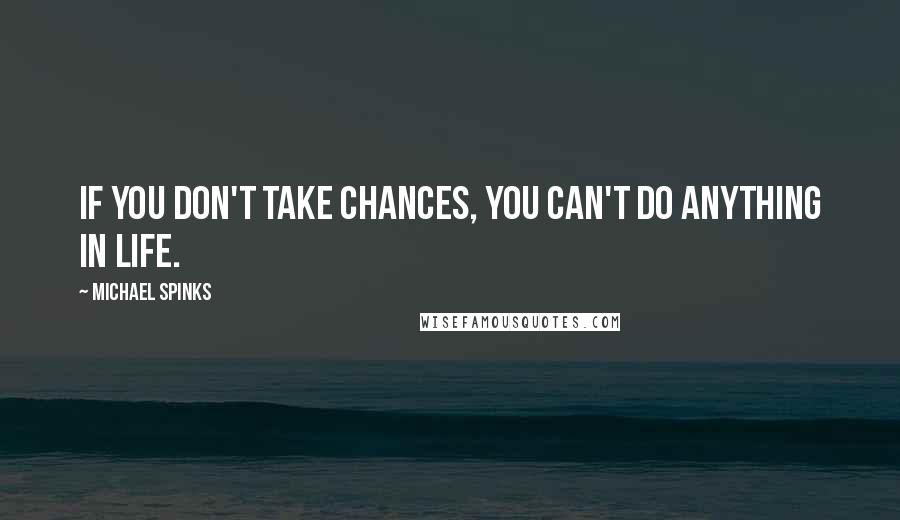 Michael Spinks Quotes: If you don't take chances, you can't do anything in life.