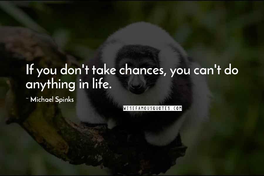 Michael Spinks Quotes: If you don't take chances, you can't do anything in life.