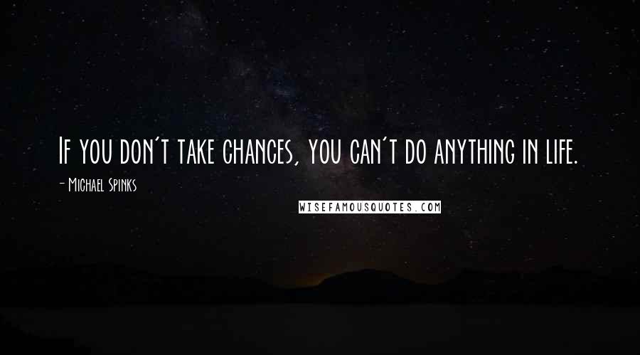 Michael Spinks Quotes: If you don't take chances, you can't do anything in life.