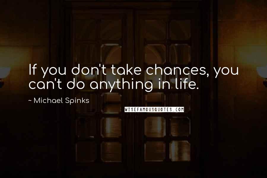 Michael Spinks Quotes: If you don't take chances, you can't do anything in life.