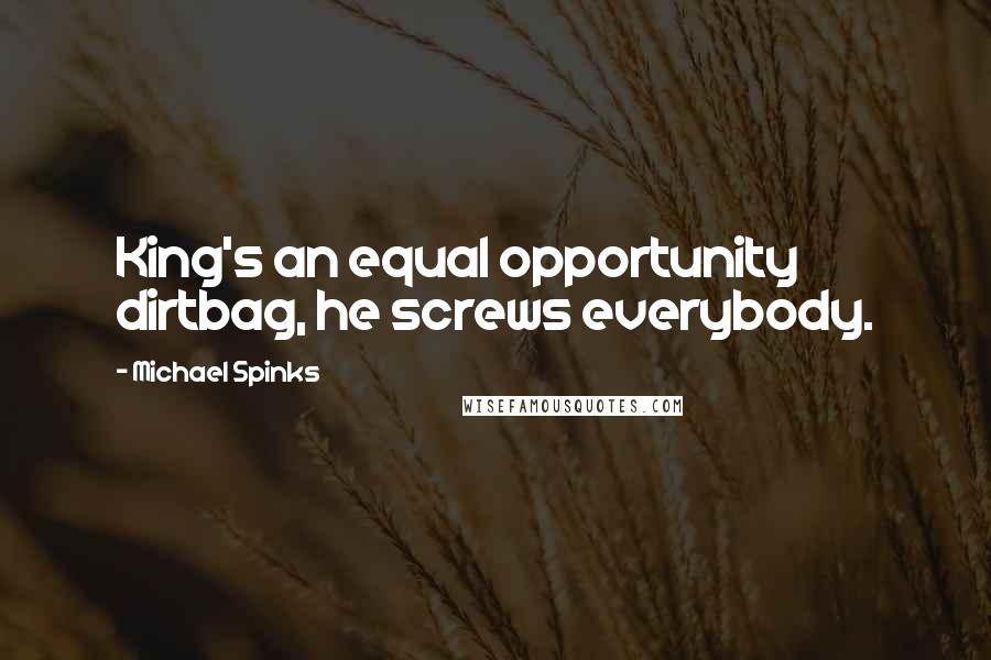 Michael Spinks Quotes: King's an equal opportunity dirtbag, he screws everybody.