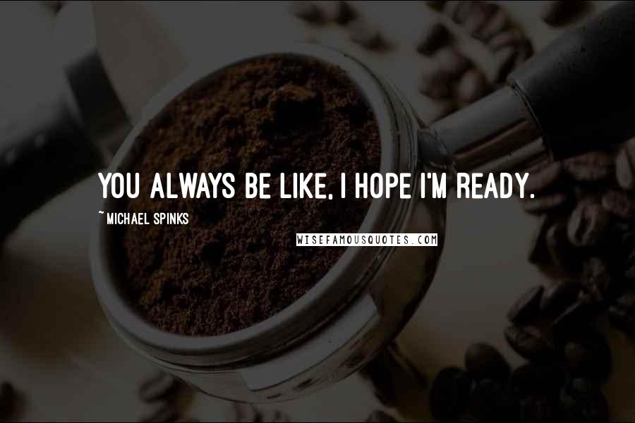 Michael Spinks Quotes: You always be like, I hope I'm ready.