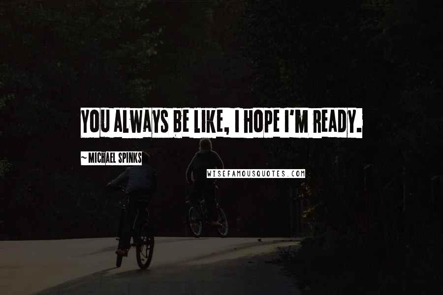 Michael Spinks Quotes: You always be like, I hope I'm ready.