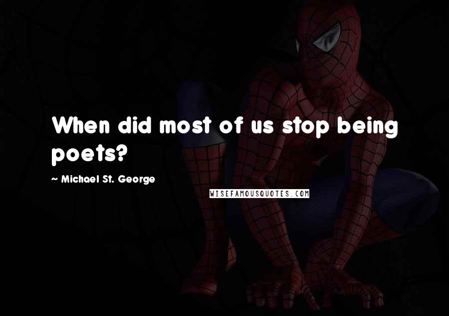 Michael St. George Quotes: When did most of us stop being poets?