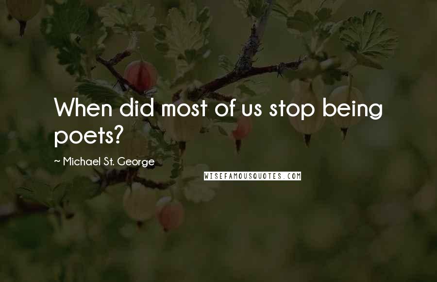 Michael St. George Quotes: When did most of us stop being poets?