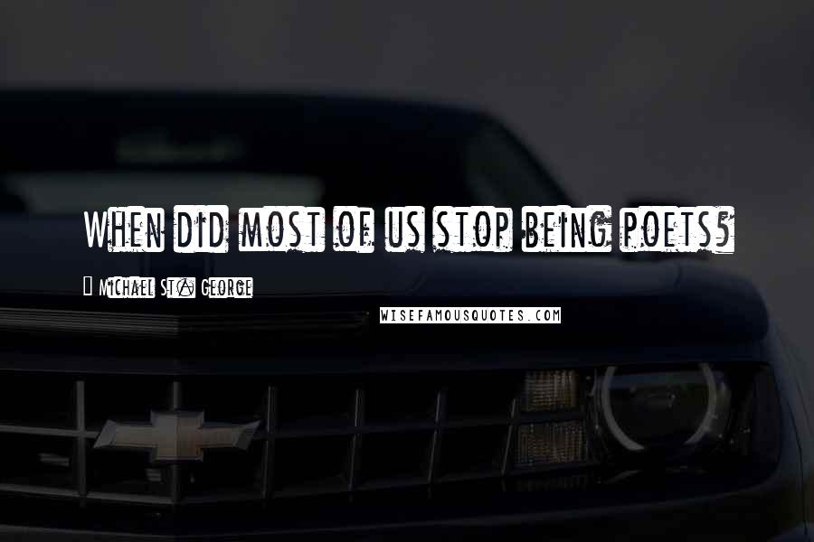 Michael St. George Quotes: When did most of us stop being poets?