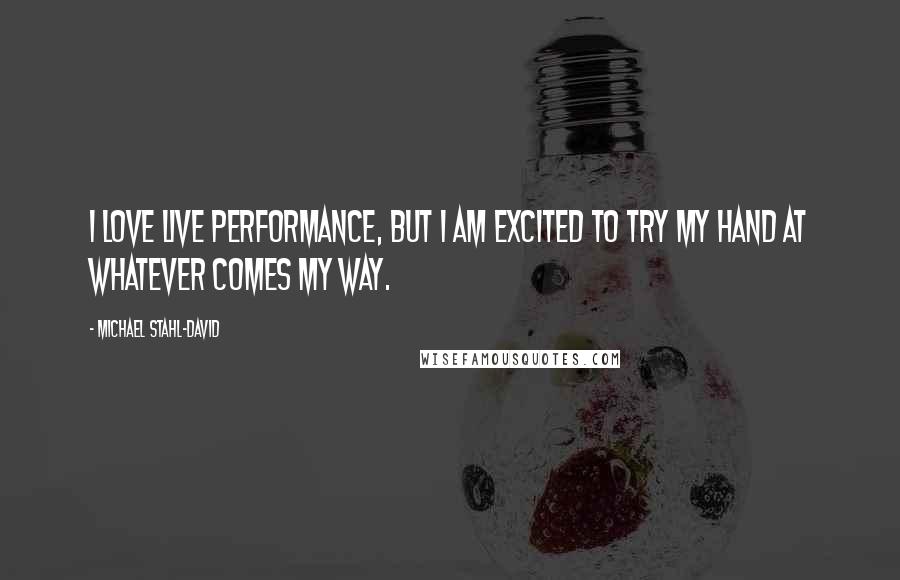 Michael Stahl-David Quotes: I love live performance, but I am excited to try my hand at whatever comes my way.
