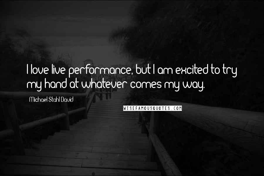 Michael Stahl-David Quotes: I love live performance, but I am excited to try my hand at whatever comes my way.