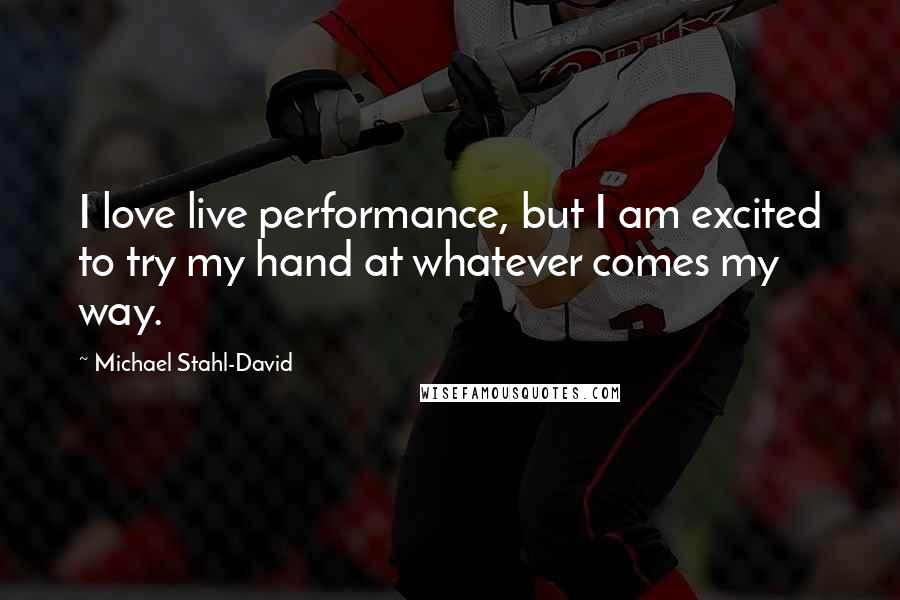 Michael Stahl-David Quotes: I love live performance, but I am excited to try my hand at whatever comes my way.