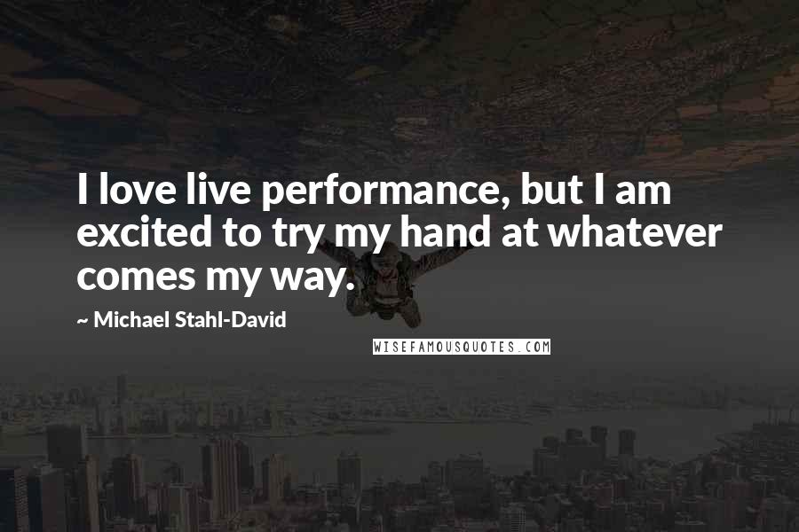 Michael Stahl-David Quotes: I love live performance, but I am excited to try my hand at whatever comes my way.