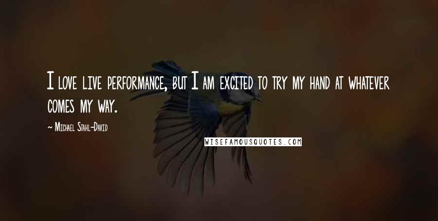 Michael Stahl-David Quotes: I love live performance, but I am excited to try my hand at whatever comes my way.